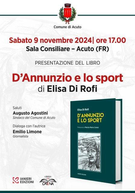 Il prossimo sabato 9 novembre alle ore 17 presso la Sala Consiliare del comune di Acuto, si svolgerà la presentazione del libro di Elisa Di Rofi ‘D’Annunzio e lo sport’. Saranno presenti il sindaco Augusto Agostini, il giornalista Emilio Limone che dialogherà con Elisa Di Rofi. Quella di Gabriele D’Annunzio è stata una figura prismatica, controversa, carismatica e, senza dubbio, centrale nel panorama storico culturale dell’Italia a cavallo tra la fine dell’800 e i primi trent’anni del Novecento. La passione del Vate per lo sport viene qui puntualmente ricostruita dall’Autrice attraverso una carrellata di aneddoti, storie e contributi tratti da articoli di giornali e documenti dell’epoca. L’interesse che D’Annunzio rivolge a molte attività fisiche è costante seppure, per alcune di esse, non sempre assiduo. Nel corso della sua vita egli pratica il nuoto, il tennis, l’equitazione, la scherma, la boxe, il calcio, il golf, volo in aereo motonautica e diversi altri sport. Un libro denso, interessante e dalla lettura piacevole che ci riconsegna una aspetto non sempre conosciuto della vita di Gabriele D’Annunzio.